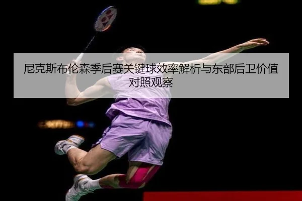 尼克斯布伦森季后赛关键球效率解析与东部后卫价值对照观察