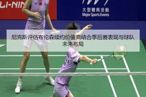 尼克斯评估布伦森续约价值需结合季后赛表现与球队未来布局