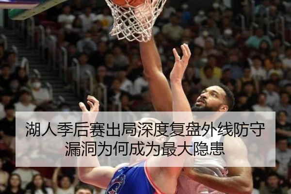 湖人季后赛出局深度复盘外线防守漏洞为何成为最大隐患