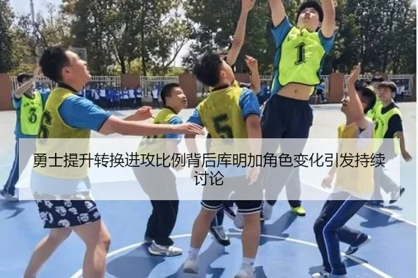 勇士提升转换进攻比例背后库明加角色变化引发持续讨论